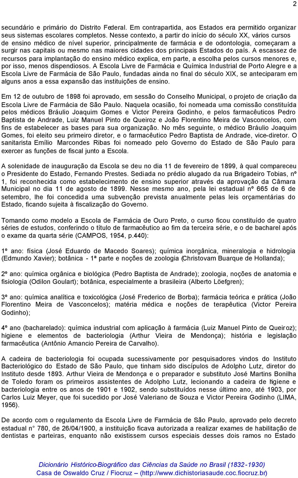 cidades dos principais Estados do país. A escassez de recursos para implantação do ensino médico explica, em parte, a escolha pelos cursos menores e, por isso, menos dispendiosos.