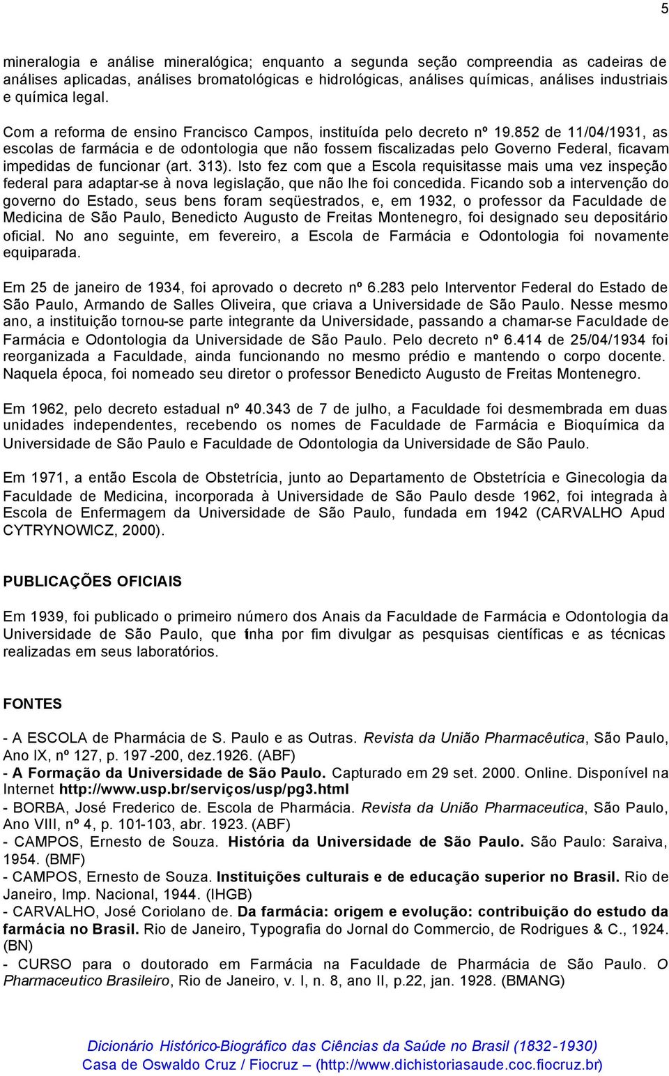 852 de 11/04/1931, as escolas de farmácia e de odontologia que não fossem fiscalizadas pelo Governo Federal, ficavam impedidas de funcionar (art. 313).