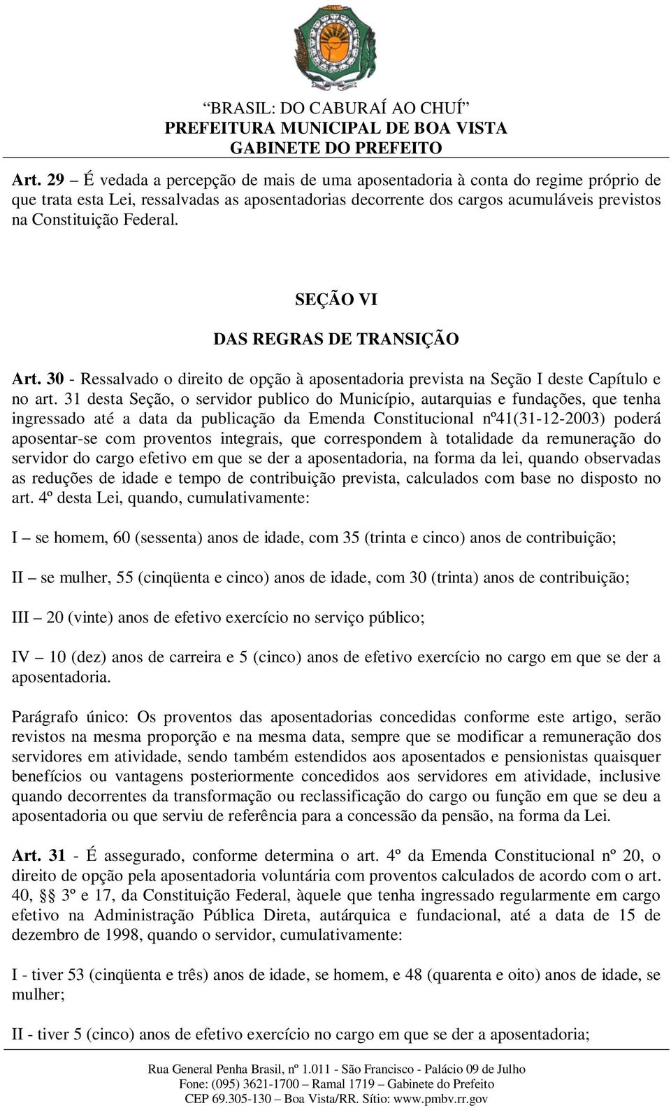 31 desta Seção, o servidor publico do Município, autarquias e fundações, que tenha ingressado até a data da publicação da Emenda Constitucional nº41(31-12-2003) poderá aposentar-se com proventos