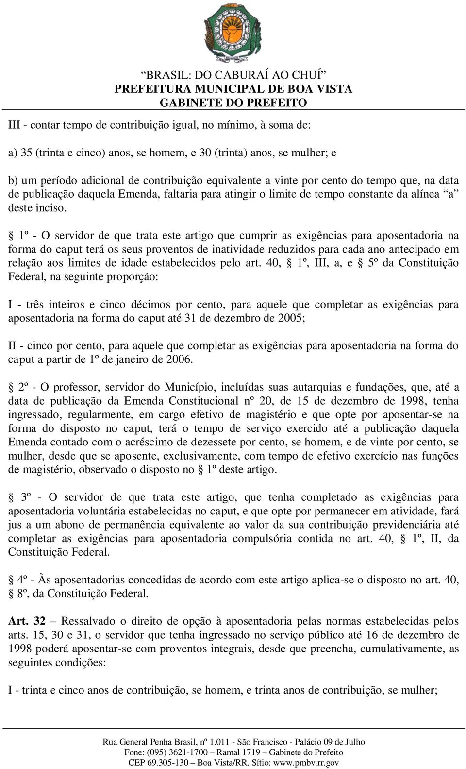 1º - O servidor de que trata este artigo que cumprir as exigências para aposentadoria na forma do caput terá os seus proventos de inatividade reduzidos para cada ano antecipado em relação aos limites