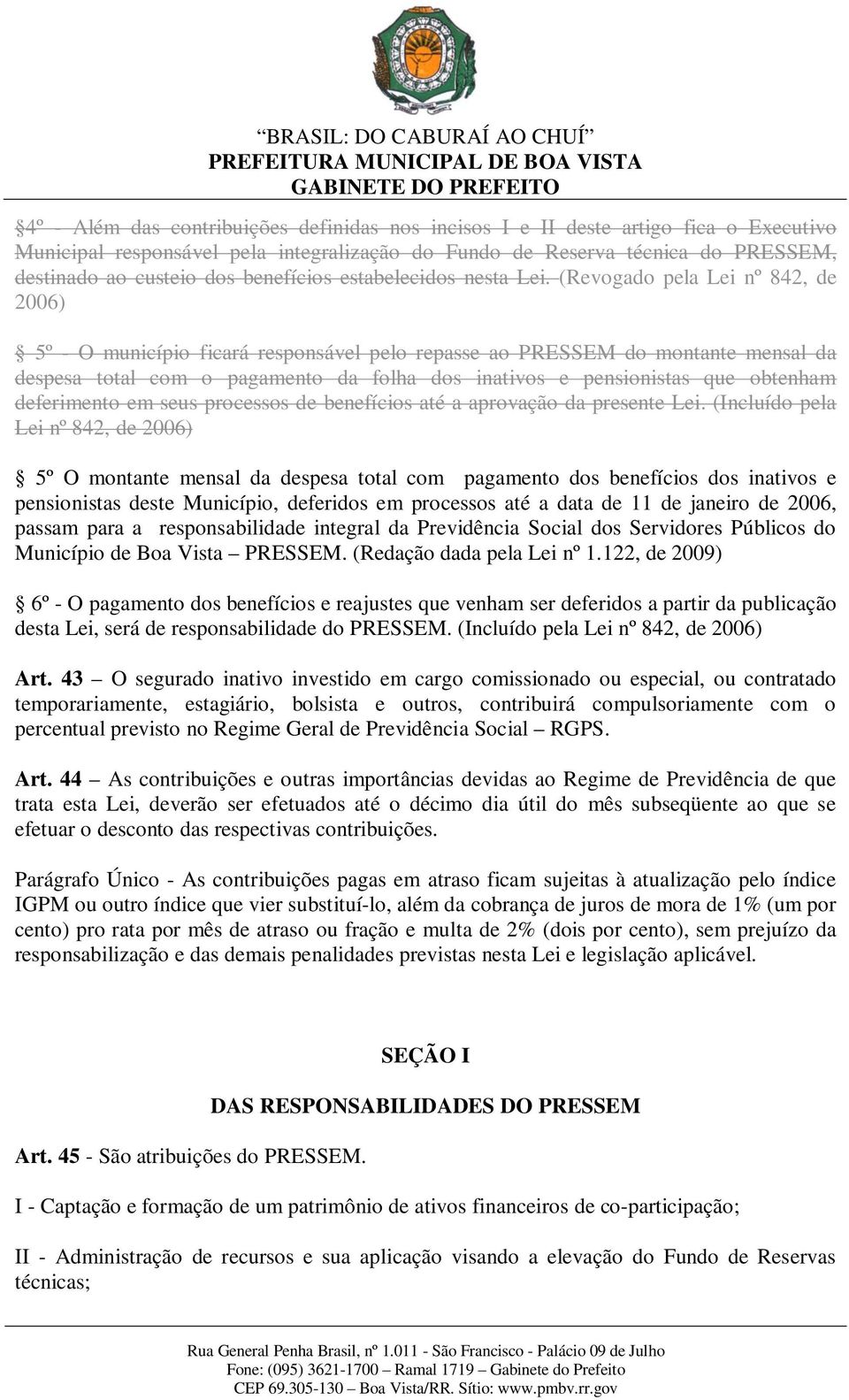 (Revogado pela Lei nº 842, de 2006) 5º - O município ficará responsável pelo repasse ao PRESSEM do montante mensal da despesa total com o pagamento da folha dos inativos e pensionistas que obtenham