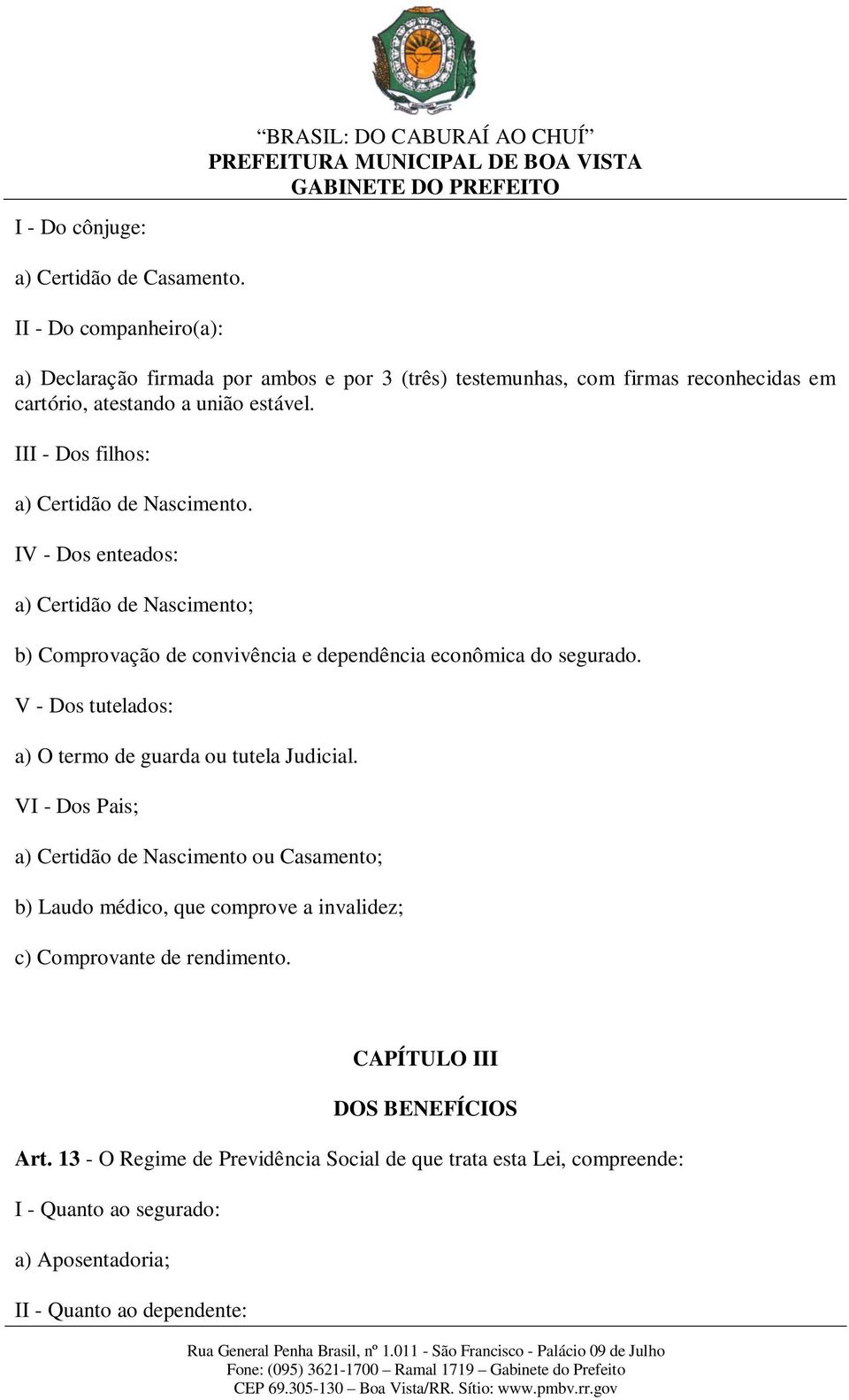 III - Dos filhos: a) Certidão de Nascimento. IV - Dos enteados: a) Certidão de Nascimento; b) Comprovação de convivência e dependência econômica do segurado.