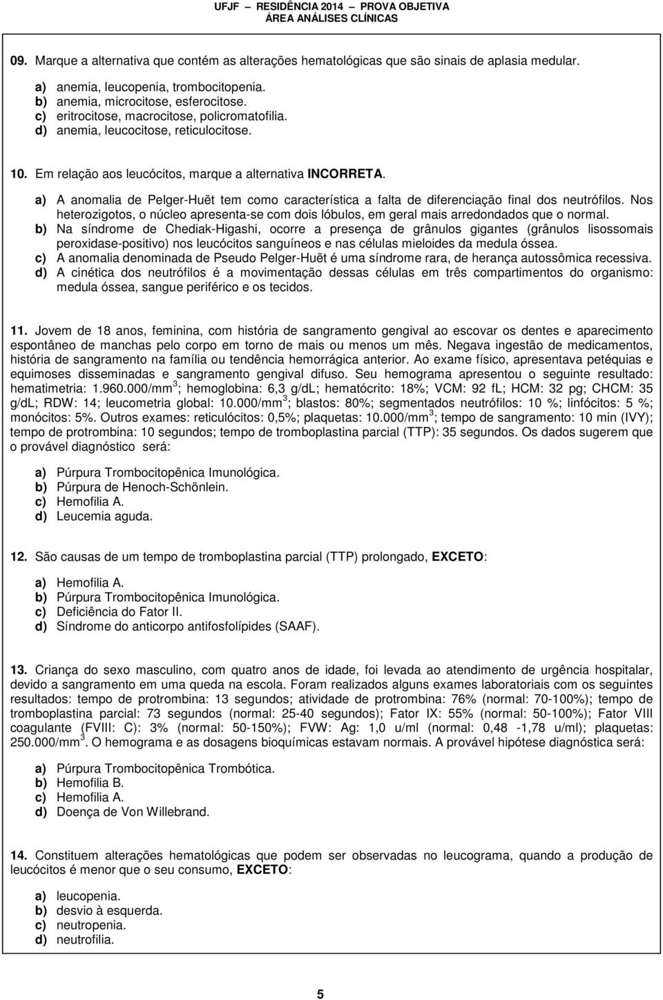 a) A anomalia de Pelger-Huët tem como característica a falta de diferenciação final dos neutrófilos. Nos heterozigotos, o núcleo apresenta-se com dois lóbulos, em geral mais arredondados que o normal.