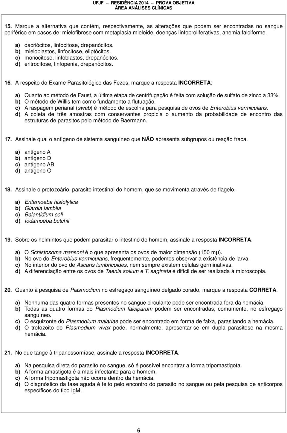 A respeito do Exame Parasitológico das Fezes, marque a resposta INCORRETA: a) Quanto ao método de Faust, a última etapa de centrifugação é feita com solução de sulfato de zinco a 33%.