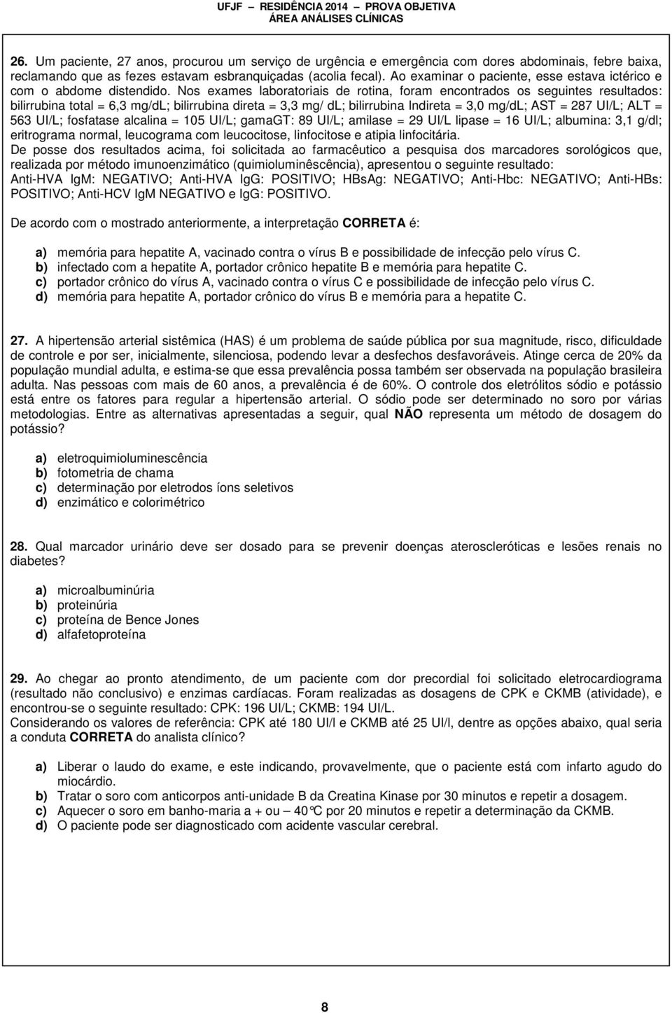 Nos exames laboratoriais de rotina, foram encontrados os seguintes resultados: bilirrubina total = 6,3 mg/dl; bilirrubina direta = 3,3 mg/ dl; bilirrubina Indireta = 3,0 mg/dl; AST = 287 UI/L; ALT =