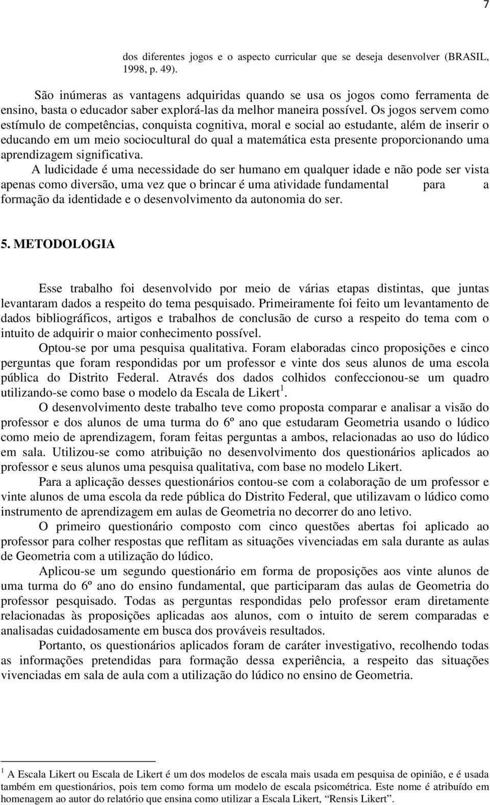 Os jogos servem como estímulo de competências, conquista cognitiva, moral e social ao estudante, além de inserir o educando em um meio sociocultural do qual a matemática esta presente proporcionando