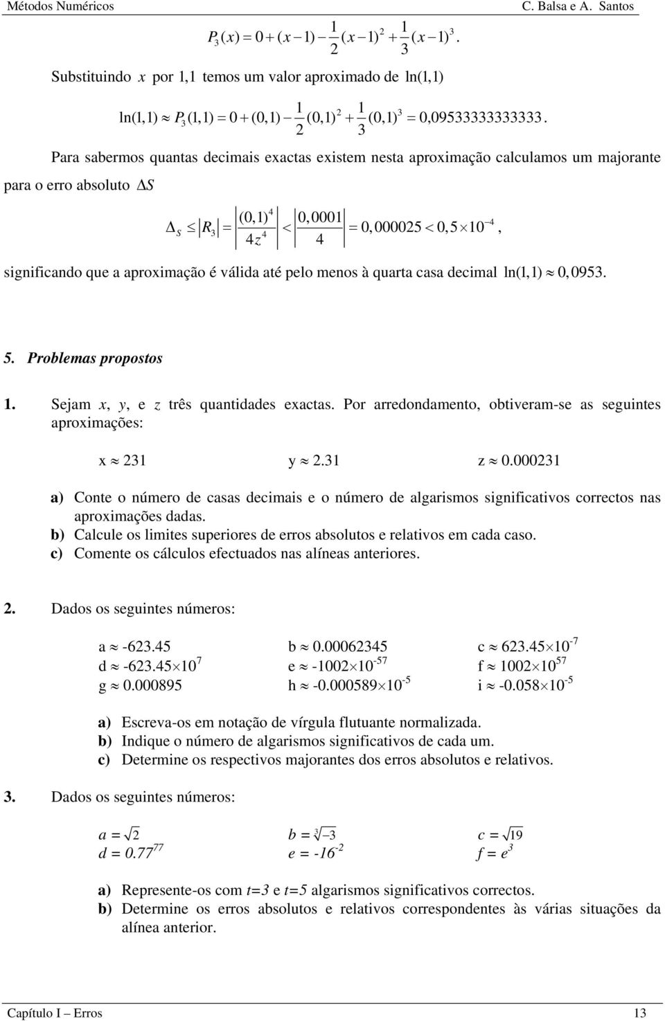 sigificado que a apoimação é válida até pelo meos à quata casa decimal l(,) 0,0953. 5. Poblemas popostos. Sejam, y, e z tês quatidades eactas. Po aedodameto, obtiveam-se as seguites apoimações: 3 y.