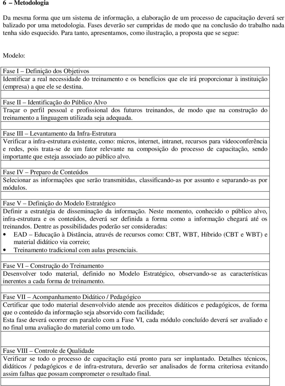 Para tanto, apresentamos, como ilustração, a proposta que se segue: Modelo: Fase I Definição dos Objetivos Identificar a real necessidade do treinamento e os benefícios que ele irá proporcionar à