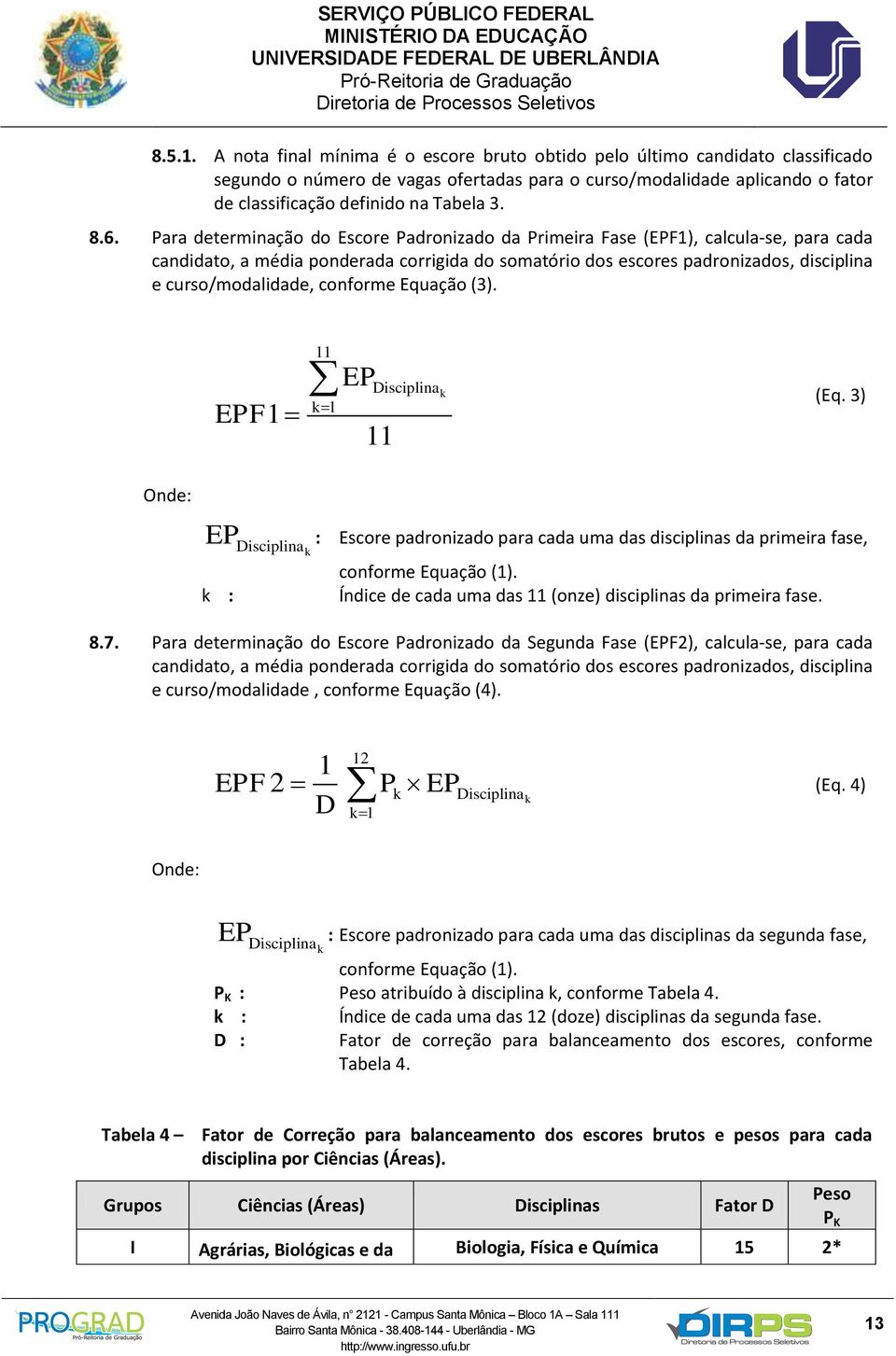 Para determinação do Escore Padronizado da Primeira Fase (EPF1), calcula-se, para cada candidato, a média ponderada corrigida do somatório dos escores padronizados, disciplina e curso/modalidade,