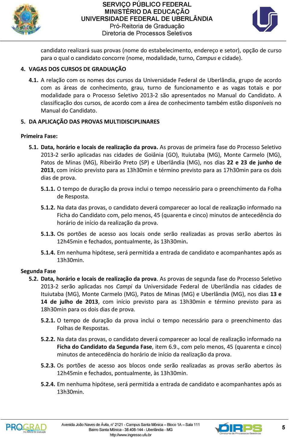 A relação com os nomes dos cursos da Universidade Federal de Uberlândia, grupo de acordo com as áreas de conhecimento, grau, turno de funcionamento e as vagas totais e por modalidade para o Processo