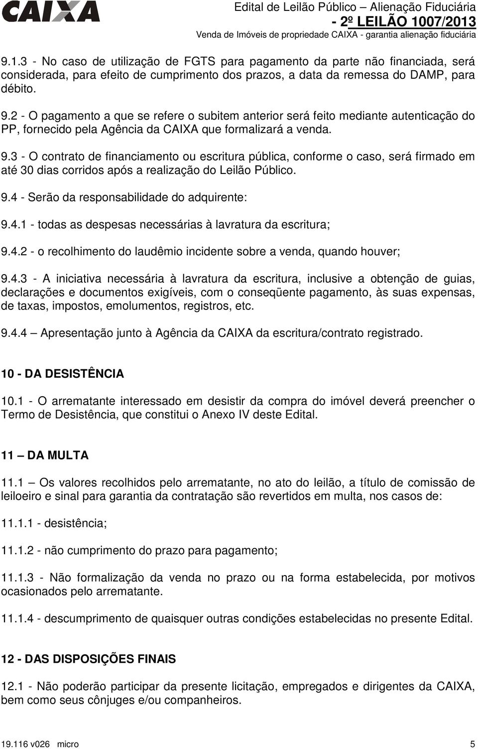 3 - O contrato de financiamento ou escritura pública, conforme o caso, será firmado em até 30 dias corridos após a realização do Leilão Público. 9.4 