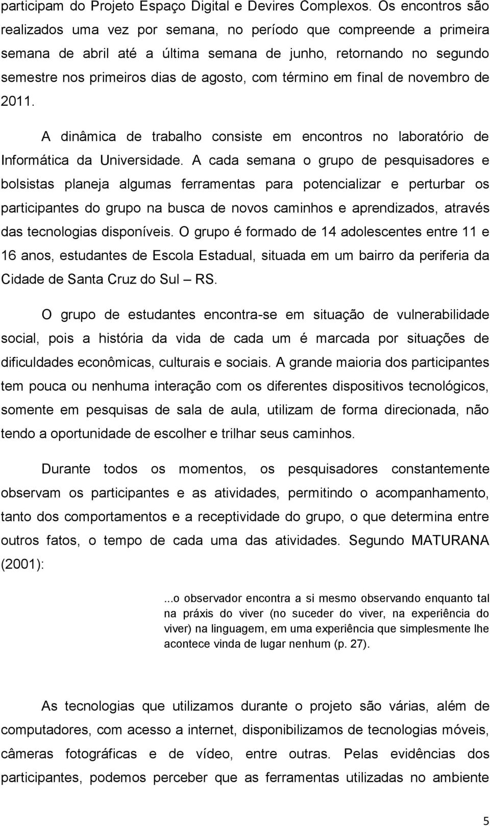 término em final de novembro de 2011. A dinâmica de trabalho consiste em encontros no laboratório de Informática da Universidade.