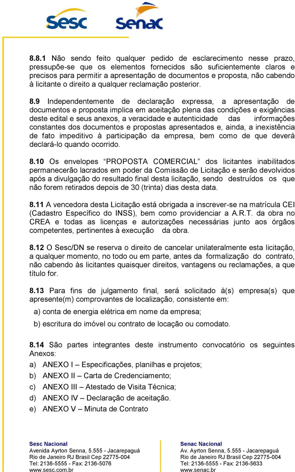 9 Independentemente de declaração expressa, a apresentação de documentos e proposta implica em aceitação plena das condições e exigências deste edital e seus anexos, a veracidade e autenticidade das