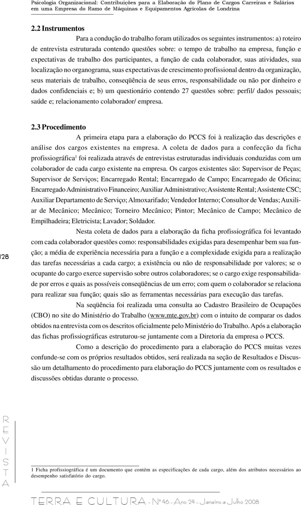 expectativas de trabalho dos participantes, a função de cada colaborador, suas atividades, sua localização no organograma, suas expectativas de crescimento profissional dentro da organização, seus