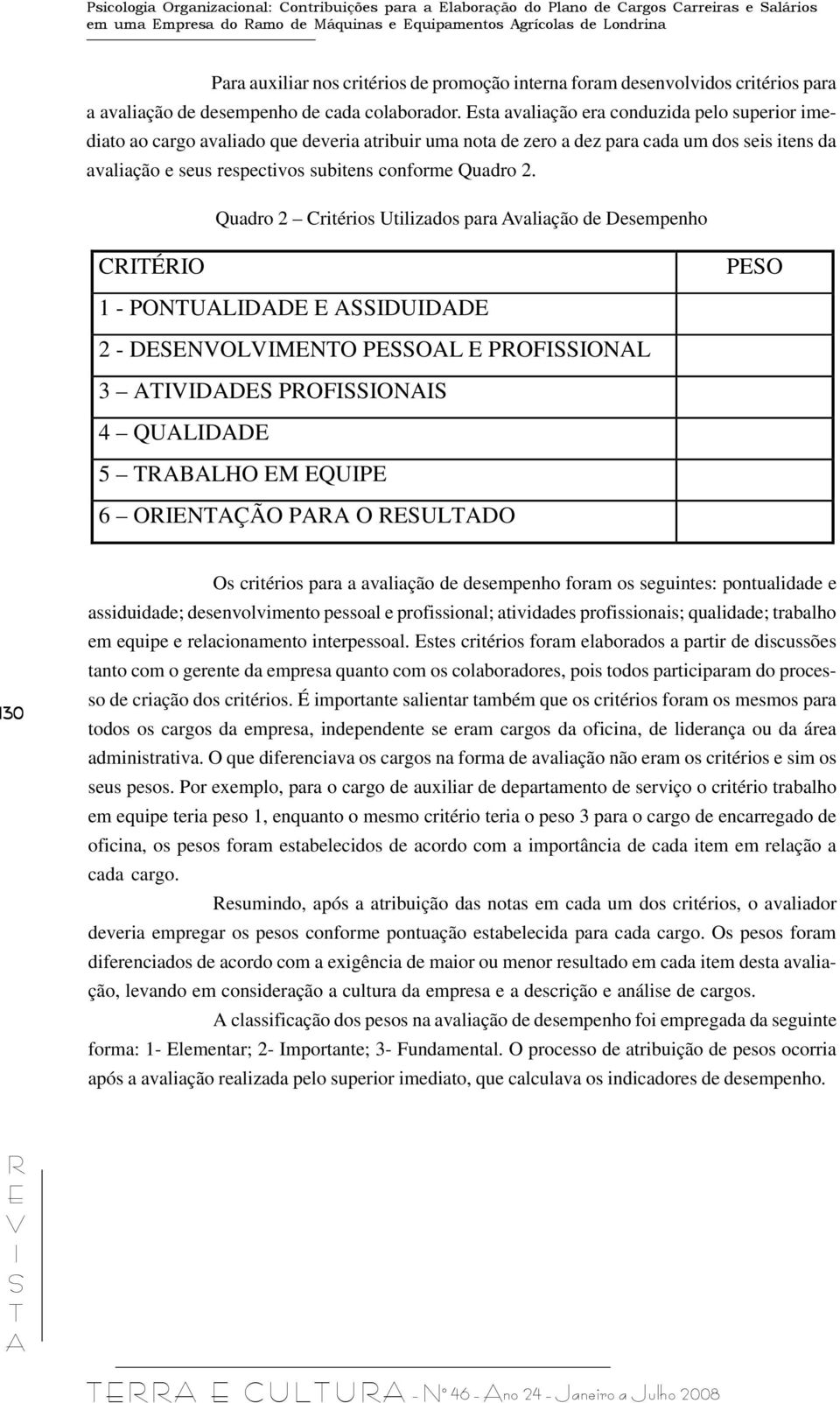 sta avaliação era conduzida pelo superior imediato ao cargo avaliado que deveria atribuir uma nota de zero a dez para cada um dos seis itens da avaliação e seus respectivos subitens conforme Quadro 2.