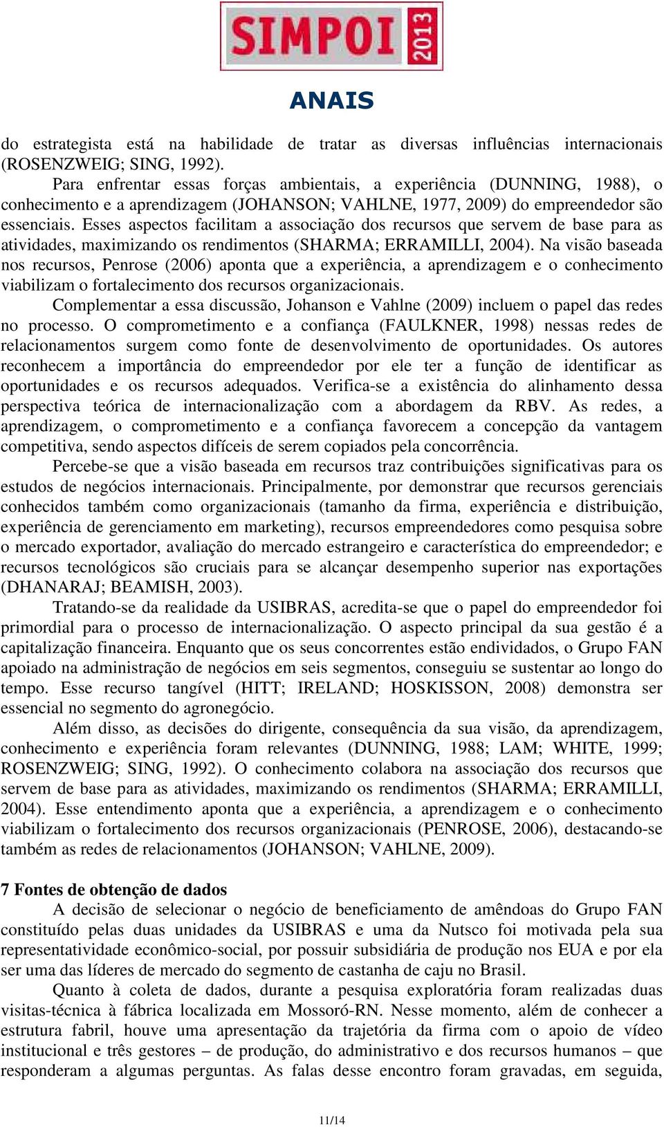 Esses aspectos facilitam a associação dos recursos que servem de base para as atividades, maximizando os rendimentos (SHARMA; ERRAMILLI, 2004).