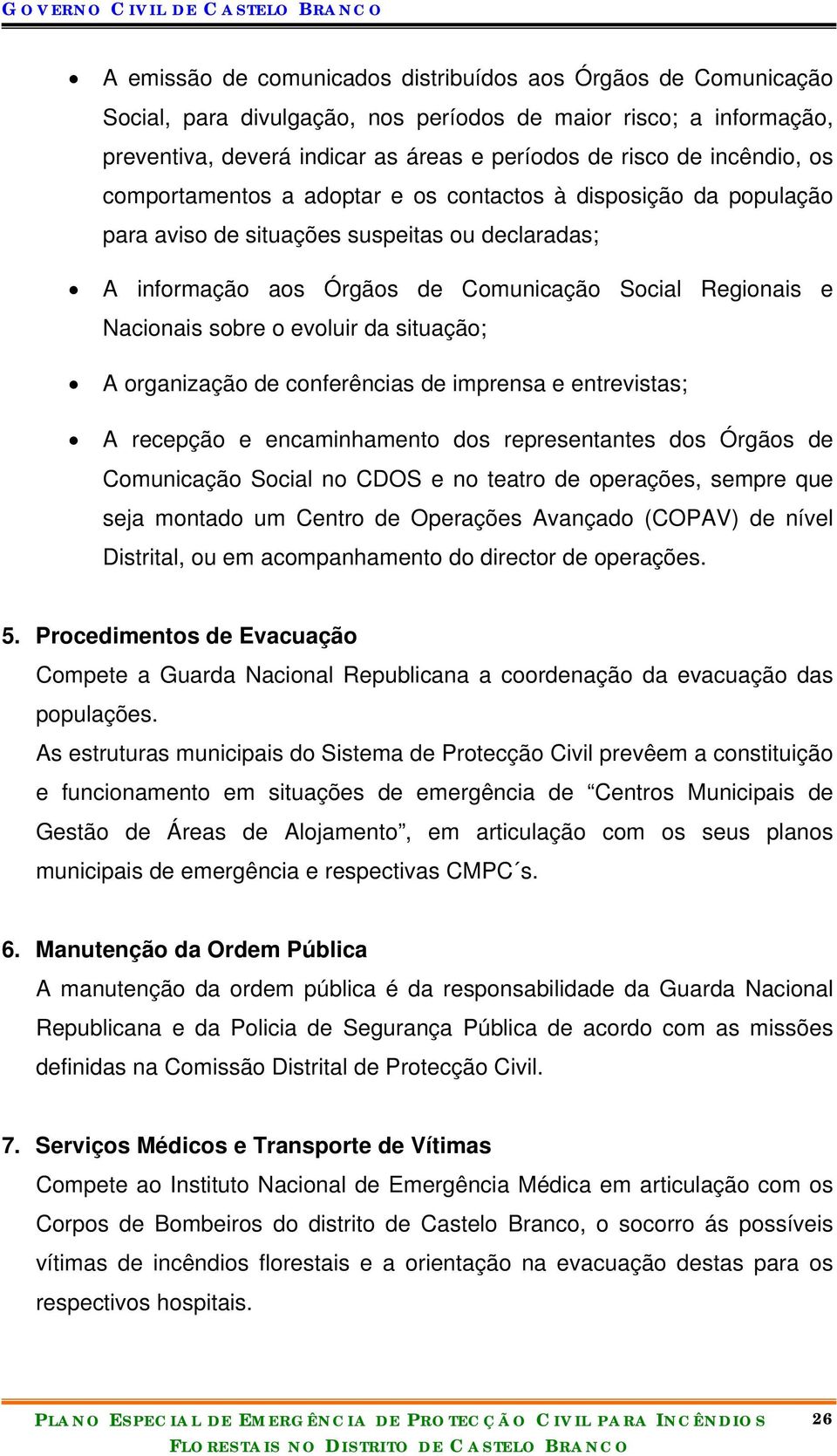 sobre o evoluir da situação; A organização de conferências de imprensa e entrevistas; A recepção e encaminhamento dos representantes dos Órgãos de Comunicação Social no CDOS e no teatro de operações,