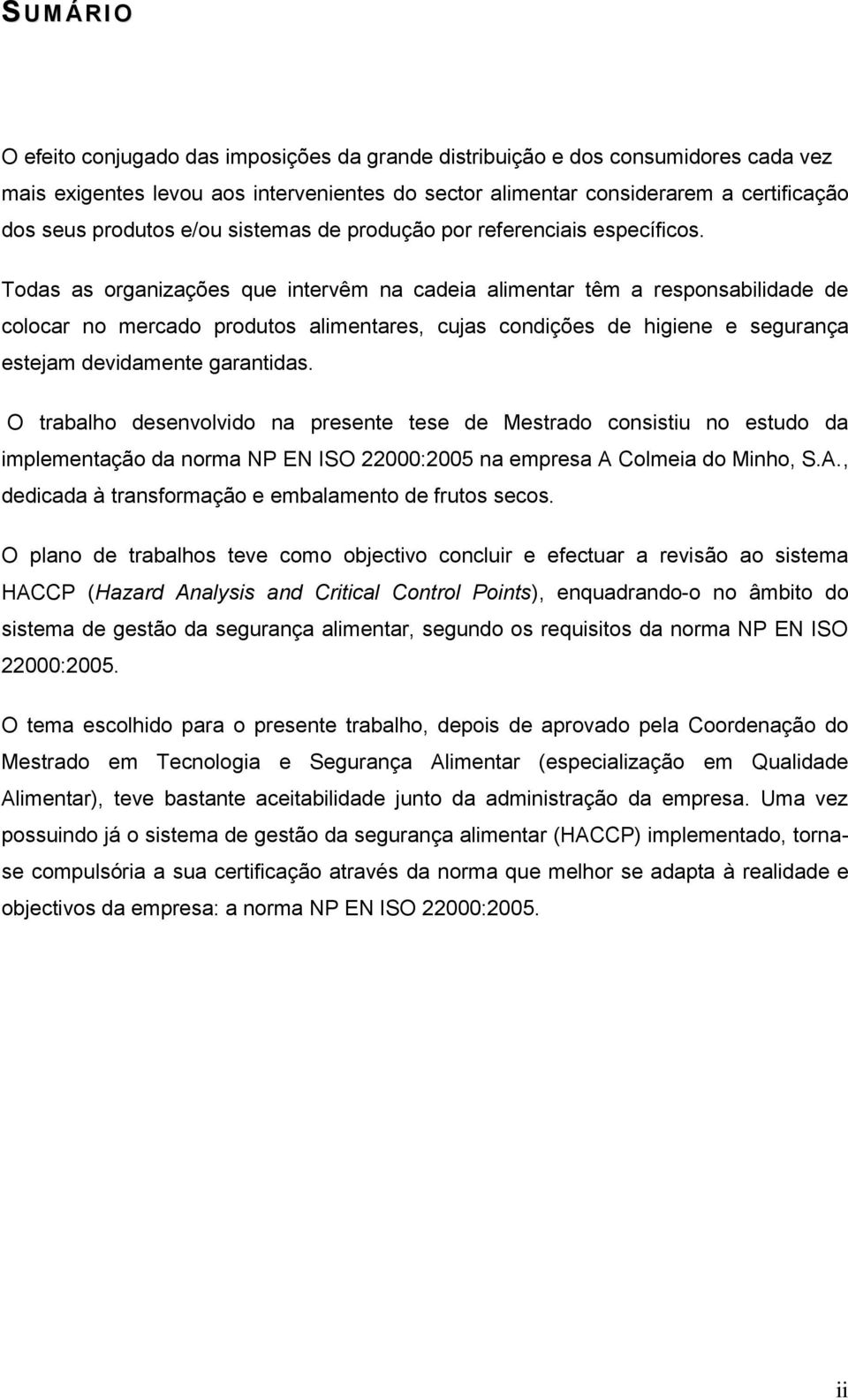 Todas as organizações que intervêm na cadeia alimentar têm a responsabilidade de colocar no mercado produtos alimentares, cujas condições de higiene e segurança estejam devidamente garantidas.