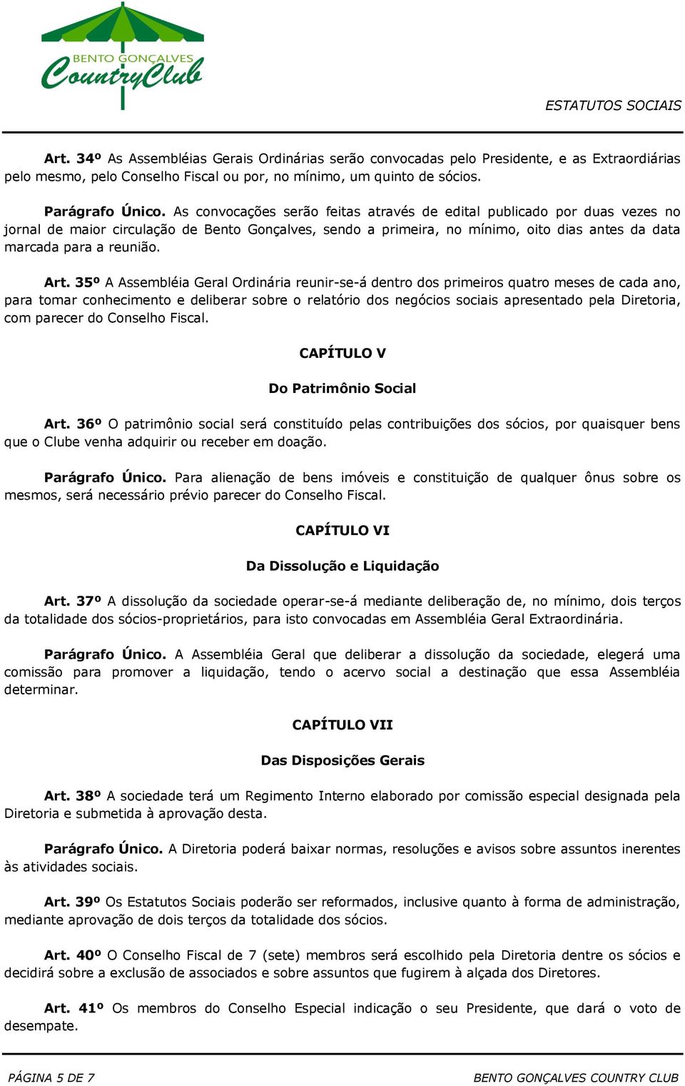 Art. 35º A Assembléia Geral Ordinária reunir-se-á dentro dos primeiros quatro meses de cada ano, para tomar conhecimento e deliberar sobre o relatório dos negócios sociais apresentado pela Diretoria,