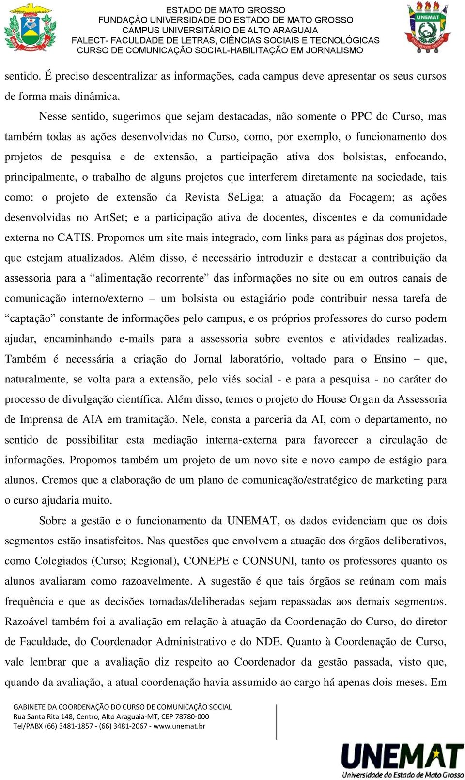 a participação ativa dos bolsistas, enfocando, principalmente, o trabalho de alguns projetos que interferem diretamente na sociedade, tais como: o projeto de extensão da Revista SeLiga; a atuação da