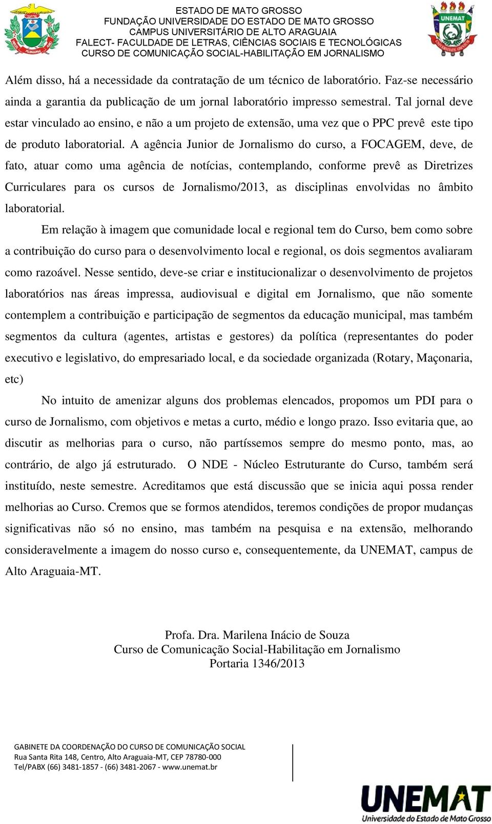 A agência Junior de Jornalismo do curso, a FOCAGEM, deve, de fato, atuar como uma agência de notícias, contemplando, conforme prevê as Diretrizes Curriculares para os cursos de Jornalismo/2013, as