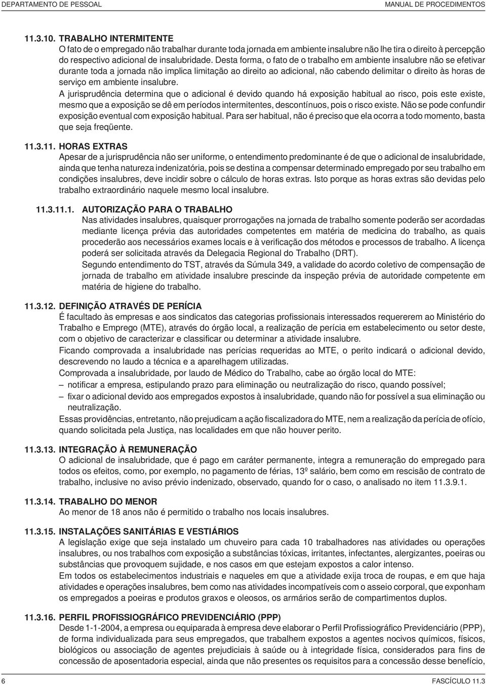 Desta forma, o fato de o trabalho em ambiente insalubre não se efetivar durante toda a jornada não implica limitação ao direito ao adicional, não cabendo delimitar o direito às horas de serviço em