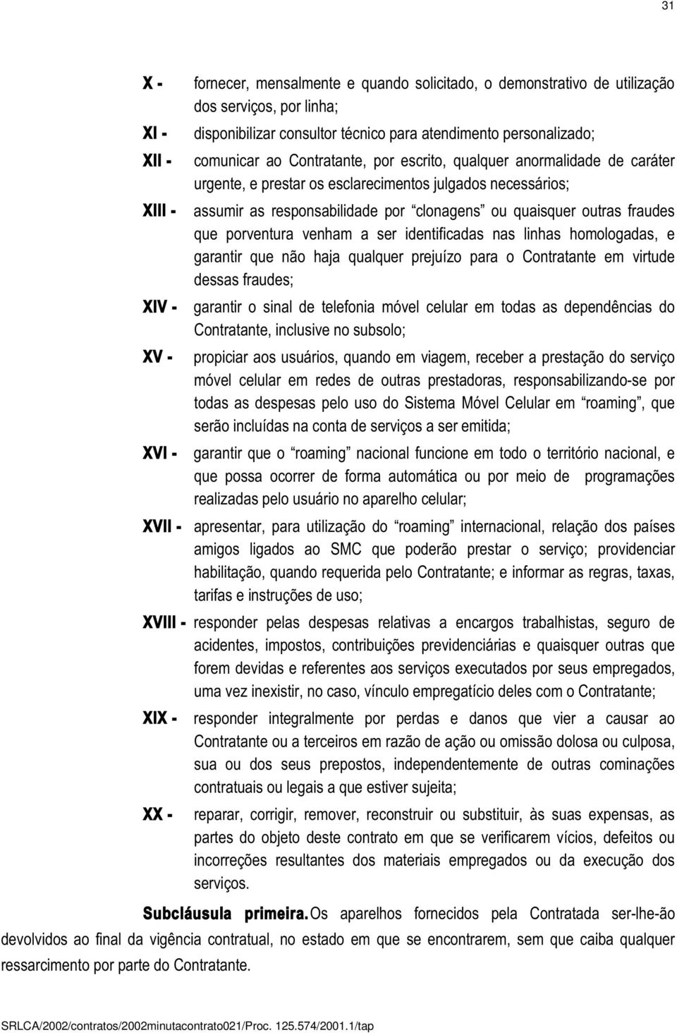 porventura venham a ser identificadas nas linhas homologadas, e garantir que não haja qualquer prejuízo para o Contratante em virtude dessas fraudes; garantir o sinal de telefonia móvel celular em