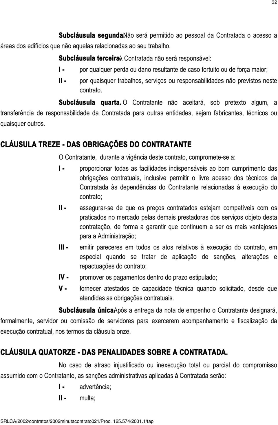 Subcláusula quarta. O Contratante não aceitará, sob pretexto algum, a transferência de responsabilidade da Contratada para outras entidades, sejam fabricantes, técnicos ou quaisquer outros.