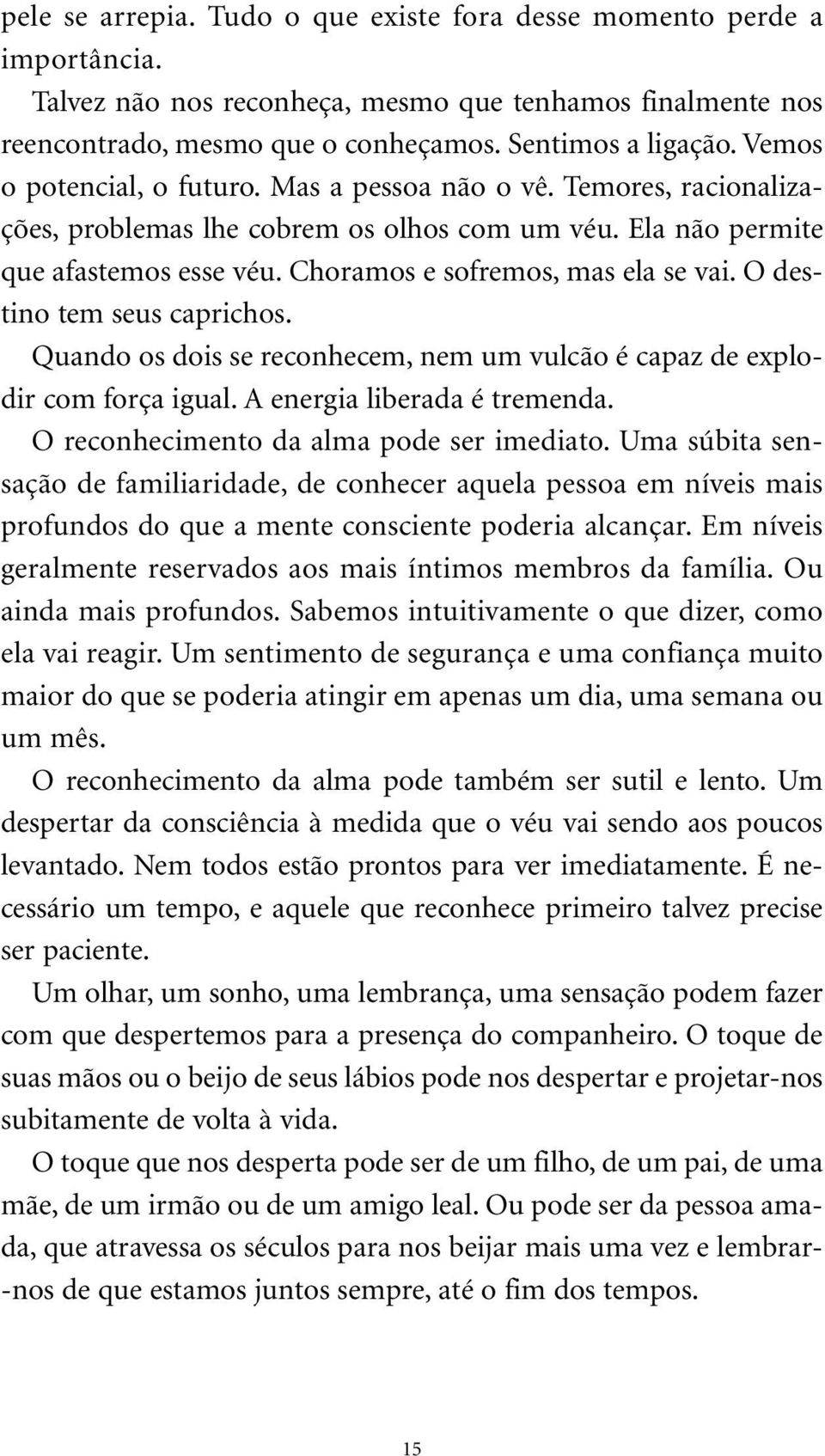 O destino tem seus caprichos. Quando os dois se reconhecem, nem um vulcão é capaz de explodir com força igual. A energia liberada é tremenda. O reconhecimento da alma pode ser imediato.