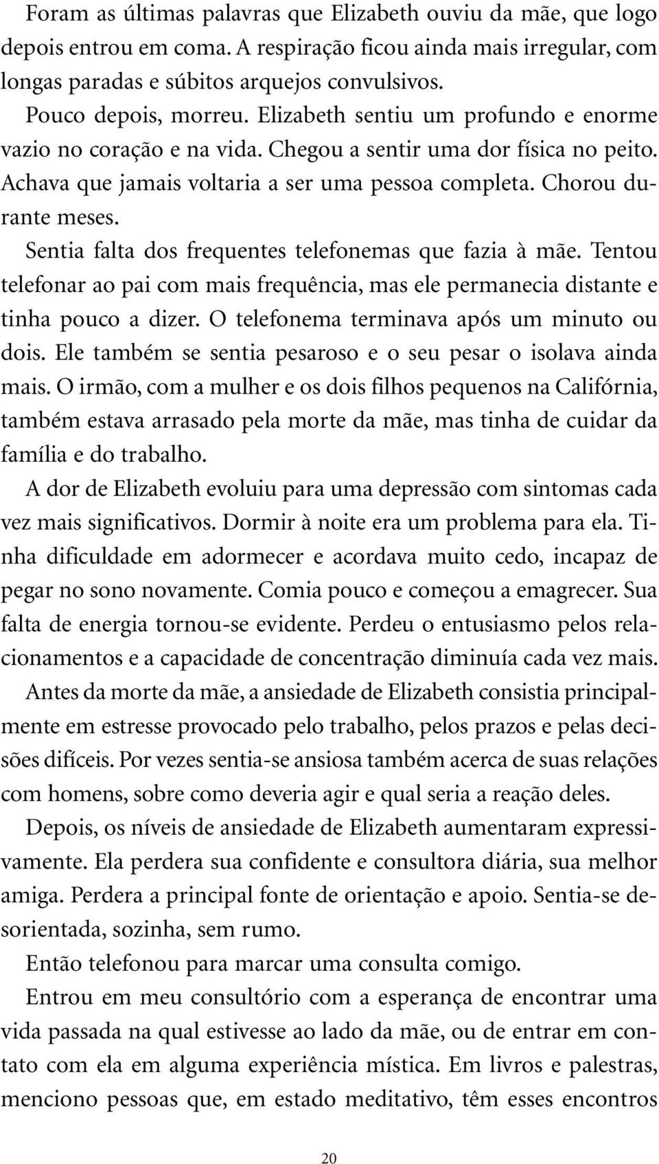 Sentia falta dos frequentes telefonemas que fazia à mãe. Tentou telefonar ao pai com mais frequência, mas ele permanecia distante e tinha pouco a dizer. O telefonema terminava após um minuto ou dois.