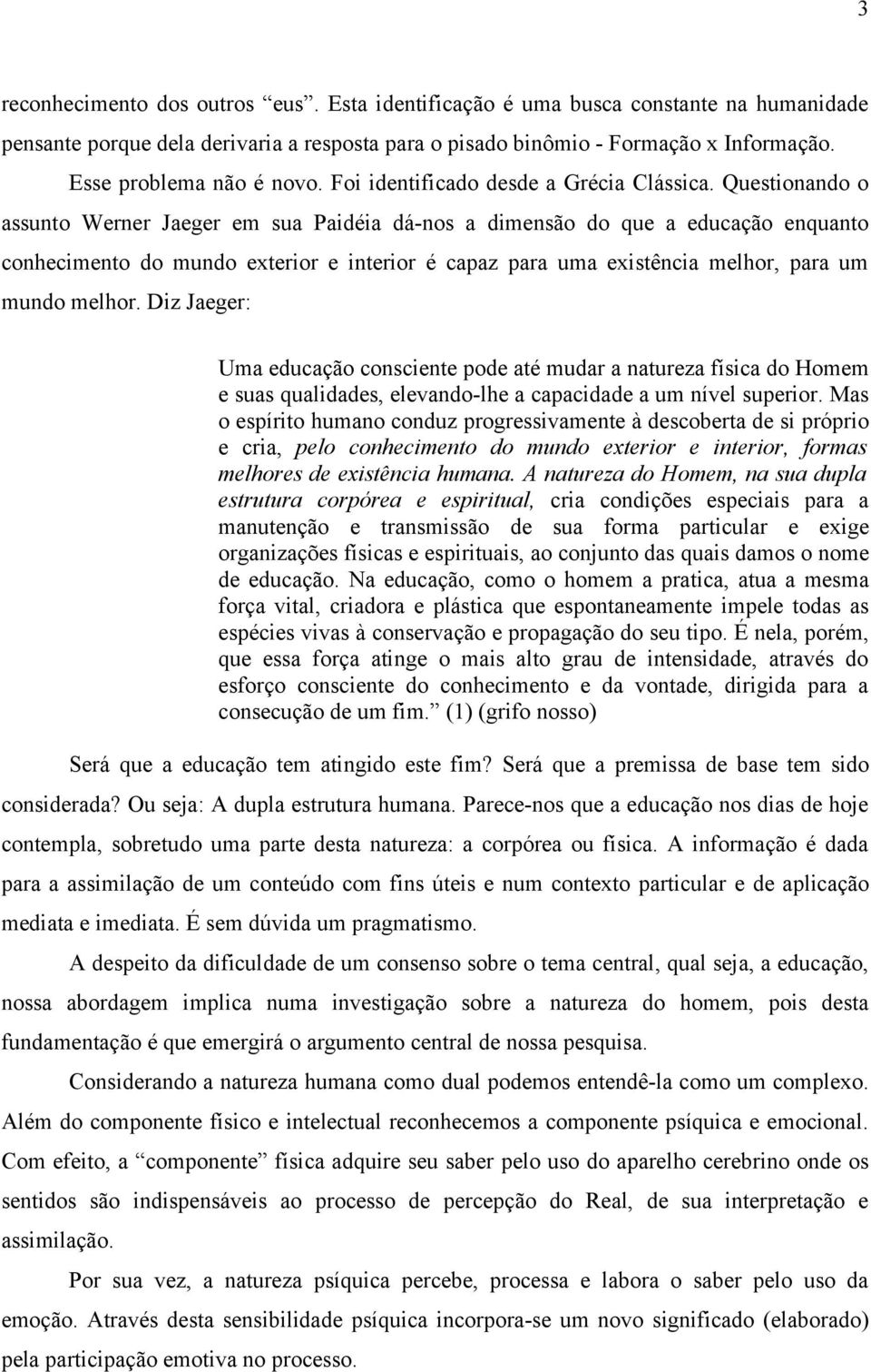 Questionando o assunto Werner Jaeger em sua Paidéia dá-nos a dimensão do que a educação enquanto conhecimento do mundo exterior e interior é capaz para uma existência melhor, para um mundo melhor.