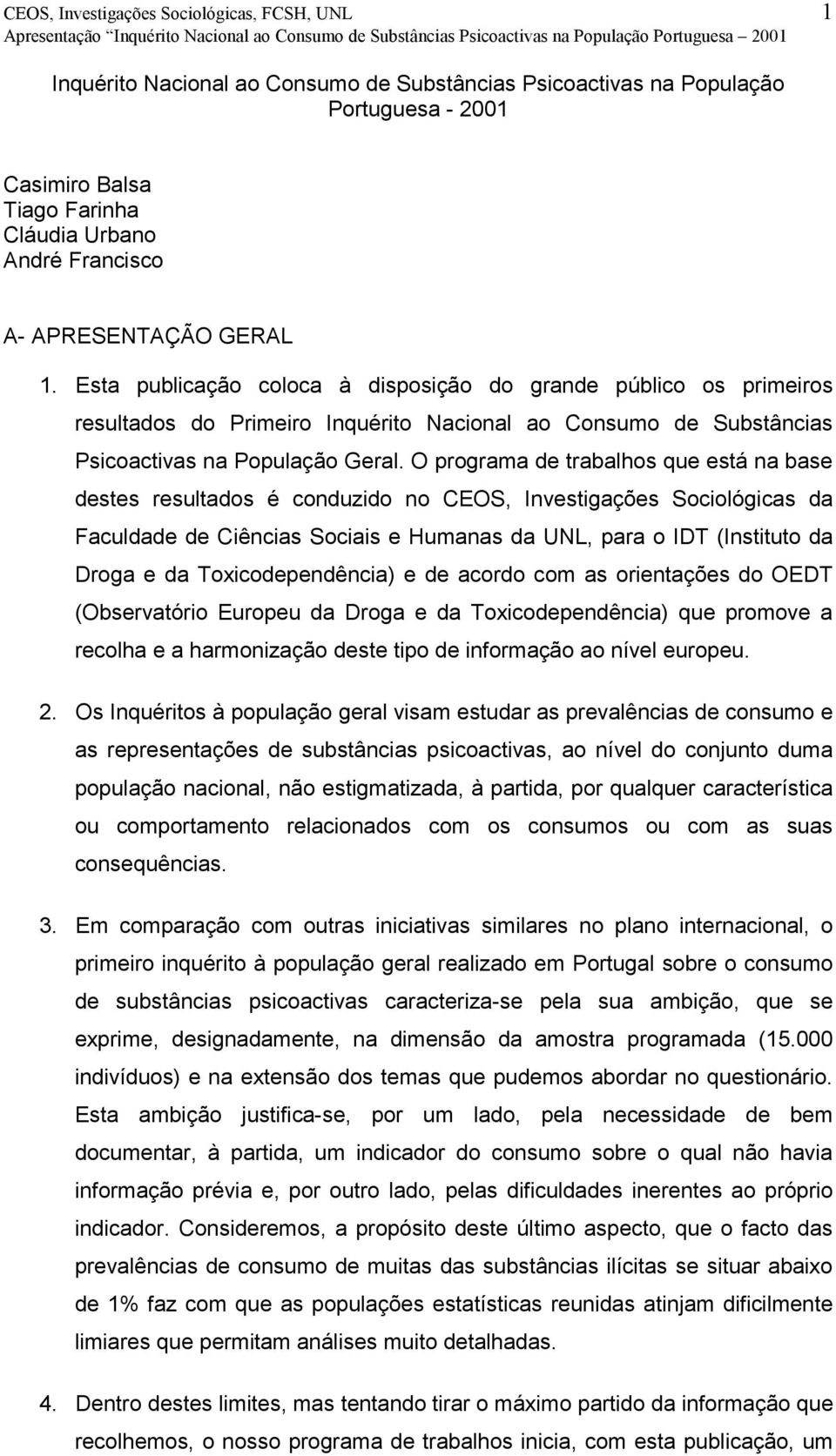 O programa de trabalhos que está na base destes resultados é conduzido no CEOS, Investigações Sociológicas da Faculdade de Ciências Sociais e Humanas da UNL, para o IDT (Instituto da Droga e da