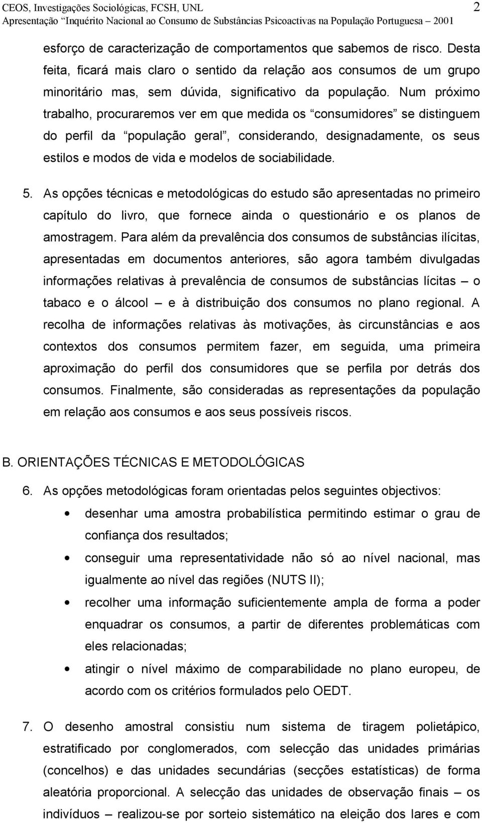 Num próximo trabalho, procuraremos ver em que medida os consumidores se distinguem do perfil da população geral, considerando, designadamente, os seus estilos e modos de vida e modelos de