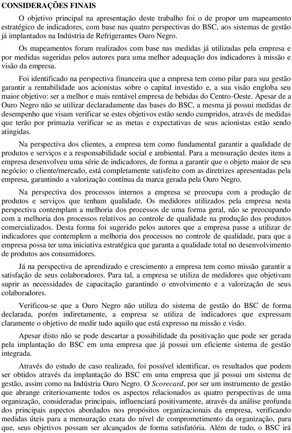 Os mapeamentos foram realizados com base nas medidas já utilizadas pela empresa e por medidas sugeridas pelos autores para uma melhor adequação dos indicadores à missão e visão da empresa.