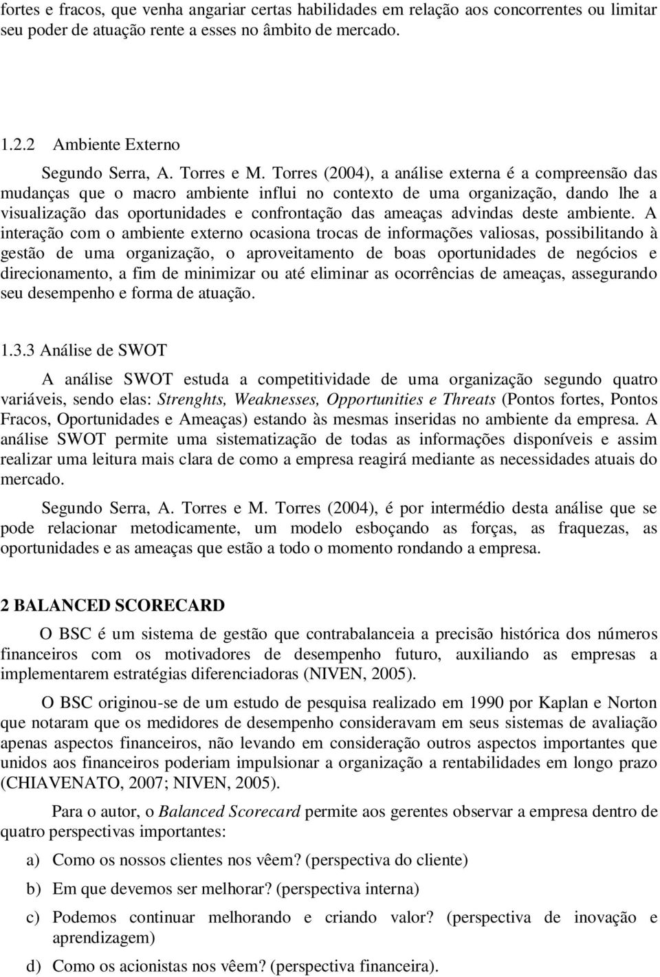 Torres (2004), a análise externa é a compreensão das mudanças que o macro ambiente influi no contexto de uma organização, dando lhe a visualização das oportunidades e confrontação das ameaças