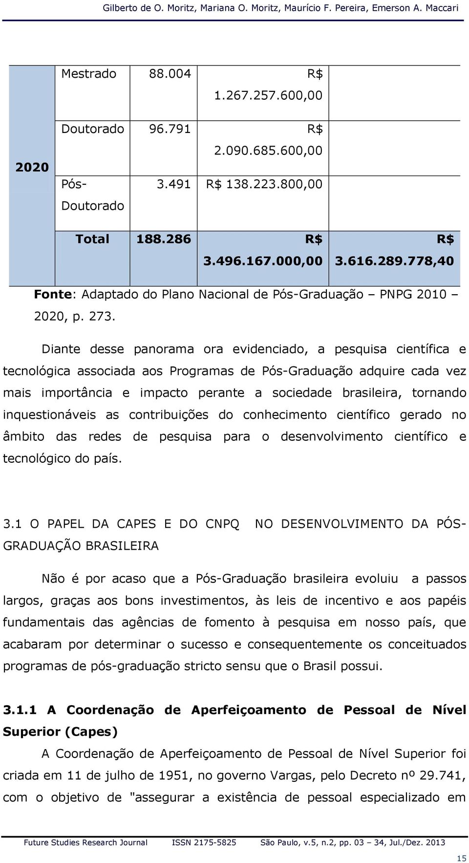 Diante desse panorama ora evidenciado, a pesquisa científica e tecnológica associada aos Programas de Pós-Graduação adquire cada vez mais importância e impacto perante a sociedade brasileira,