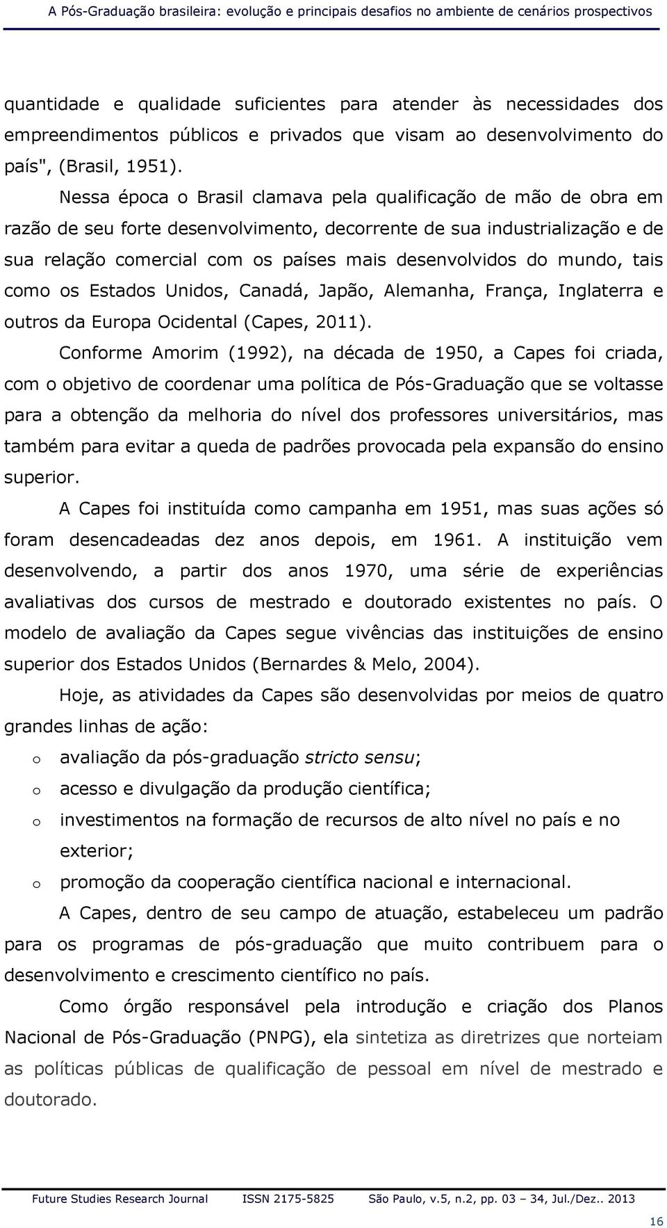 Nessa época o Brasil clamava pela qualificação de mão de obra em razão de seu forte desenvolvimento, decorrente de sua industrialização e de sua relação comercial com os países mais desenvolvidos do