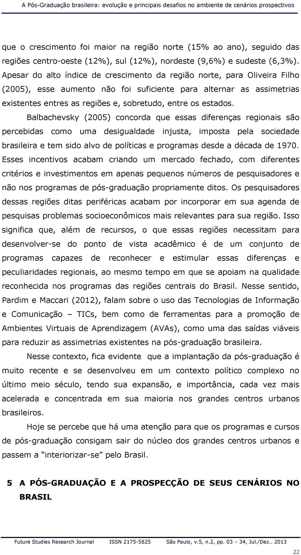 Apesar do alto índice de crescimento da região norte, para Oliveira Filho (2005), esse aumento não foi suficiente para alternar as assimetrias existentes entres as regiões e, sobretudo, entre os