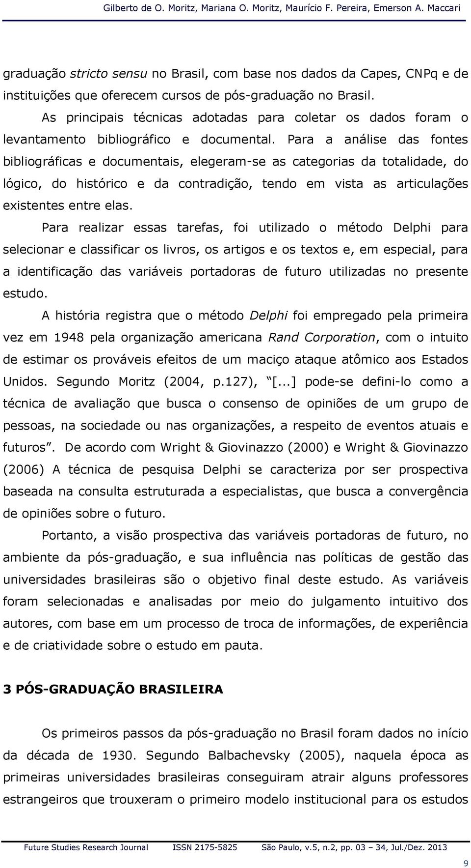 As principais técnicas adotadas para coletar os dados foram o levantamento bibliográfico e documental.