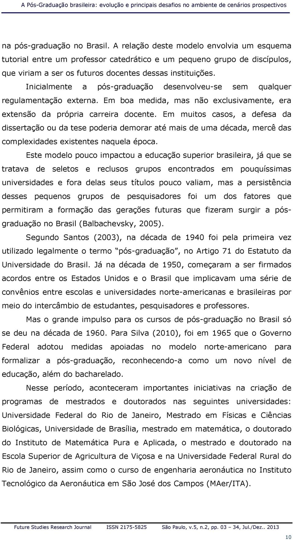 Inicialmente a pós-graduação desenvolveu-se sem qualquer regulamentação externa. Em boa medida, mas não exclusivamente, era extensão da própria carreira docente.