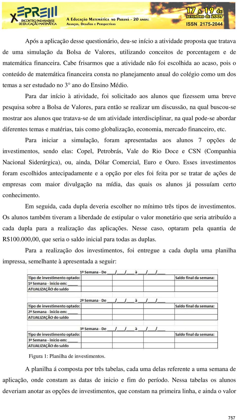 Para dar início à atividade, foi solicitado aos alunos que fizessem uma breve pesquisa sobre a Bolsa de Valores, para então se realizar um discussão, na qual buscou-se mostrar aos alunos que