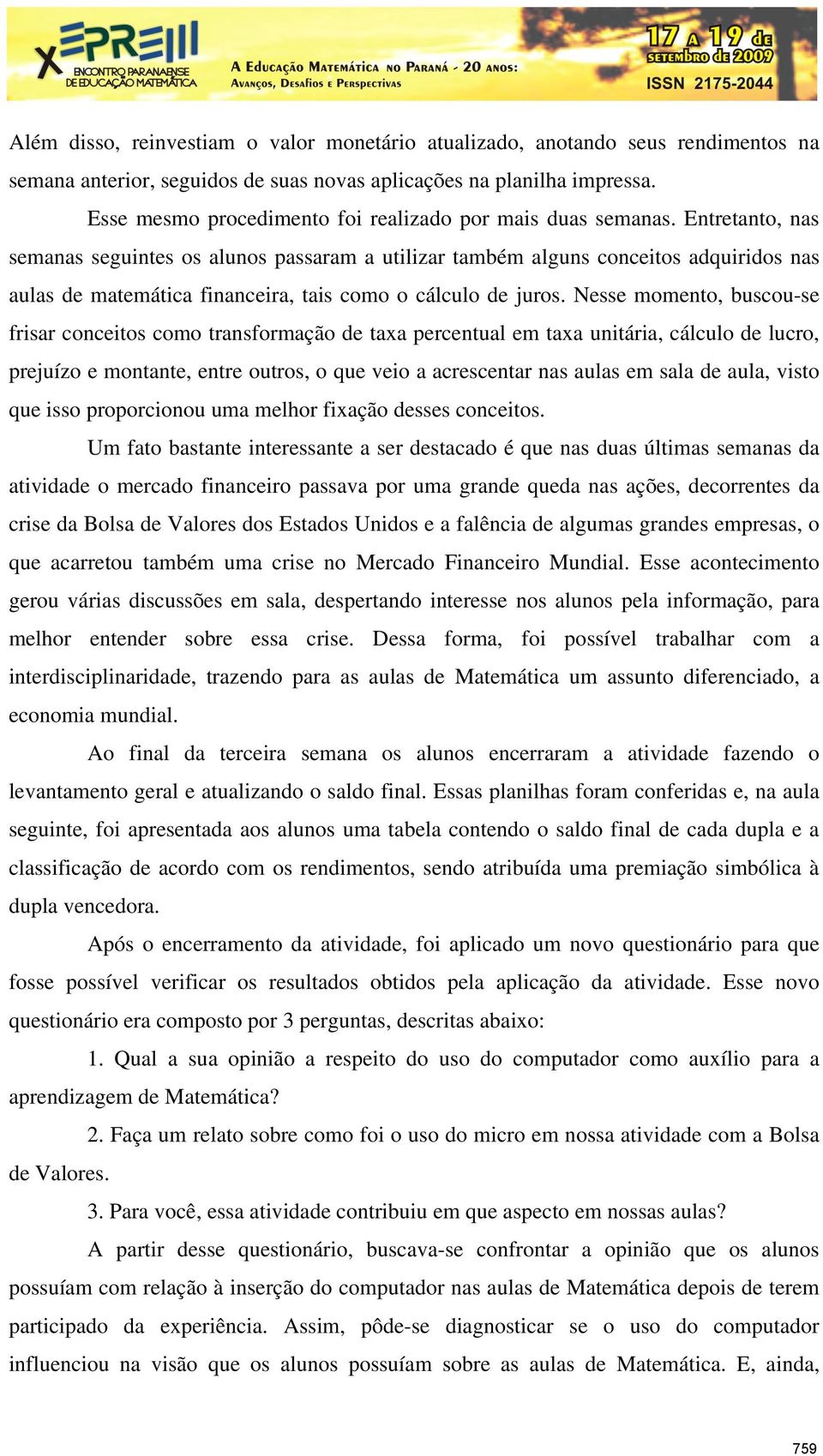 Entretanto, nas semanas seguintes os alunos passaram a utilizar também alguns conceitos adquiridos nas aulas de matemática financeira, tais como o cálculo de juros.