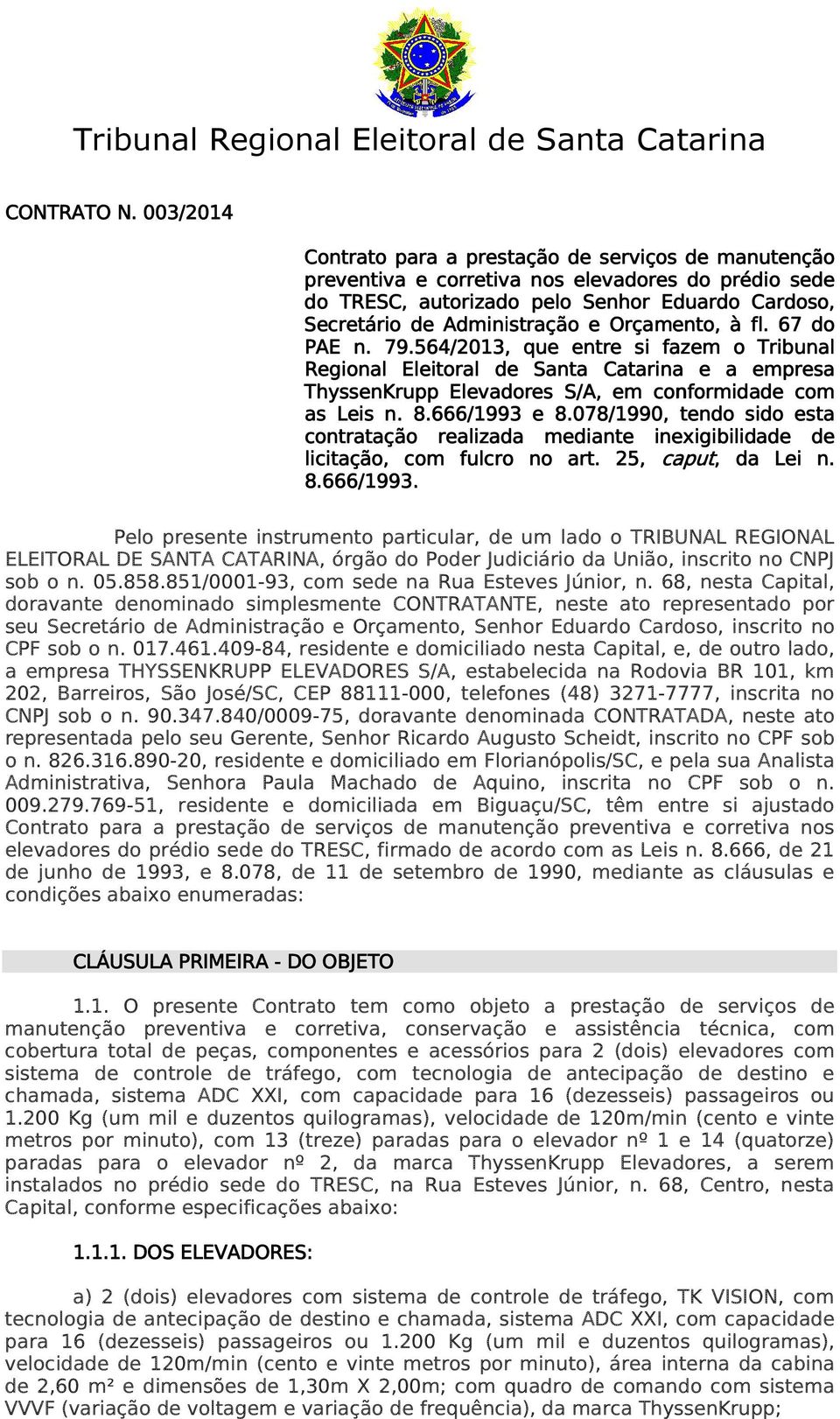 Orçamento, à fl. 67 do PAE n. 79.564/2013,, que entre si fazem o Tribunal Regional Eleitoral de Santa Catarina e a empresa ThyssenKrupp Elevadores S/A, em conformidade com as Leis n. 8.666/1993 e 8.