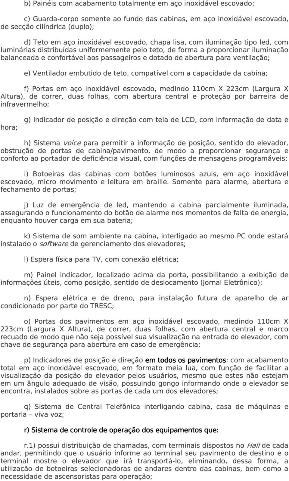 para ventilação; e) Ventilador embutido de teto, compatível com a capacidade da cabina; f) Portas em aço inoxidável escovado, medindo 110cm X 223cm (Largura X Altura), de correr, duas folhas, com