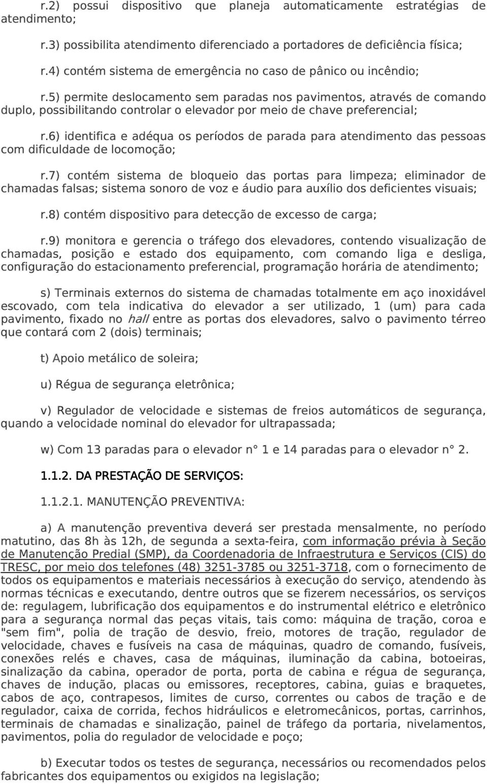 5) permite deslocamento sem paradas nos pavimentos, através de comando duplo, possibilitando controlar o elevador por meio de chave preferencial; r.