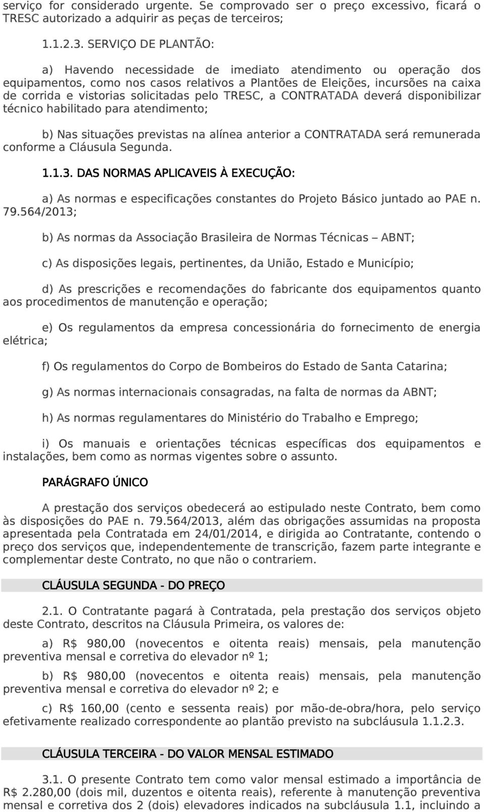 pelo TRESC, a CONTRATADA deverá disponibilizar técnico habilitado para atendimento; b) Nas situações previstas na alínea anterior a CONTRATADA será remunerada conforme a Cláusula Segunda. 1.1.3.