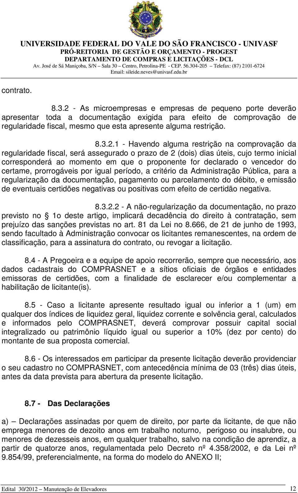 Havendo alguma restrição na comprovação da regularidade fiscal, será assegurado o prazo de 2 (dois) dias úteis, cujo termo inicial corresponderá ao momento em que o proponente for declarado o