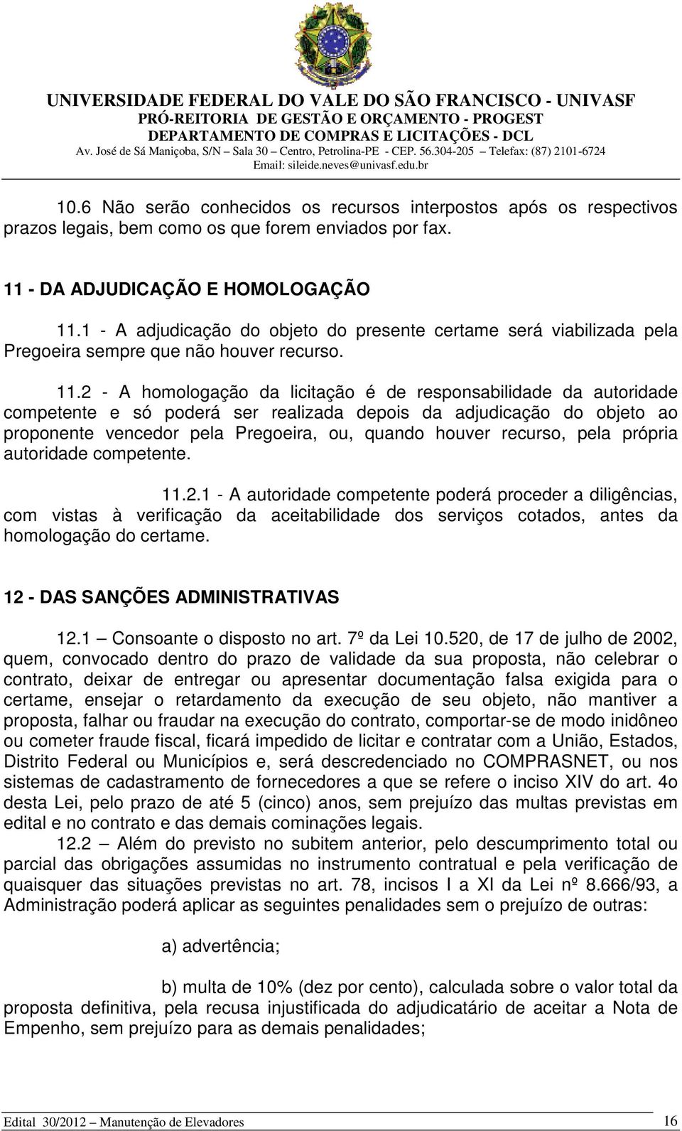 2 - A homologação da licitação é de responsabilidade da autoridade competente e só poderá ser realizada depois da adjudicação do objeto ao proponente vencedor pela Pregoeira, ou, quando houver