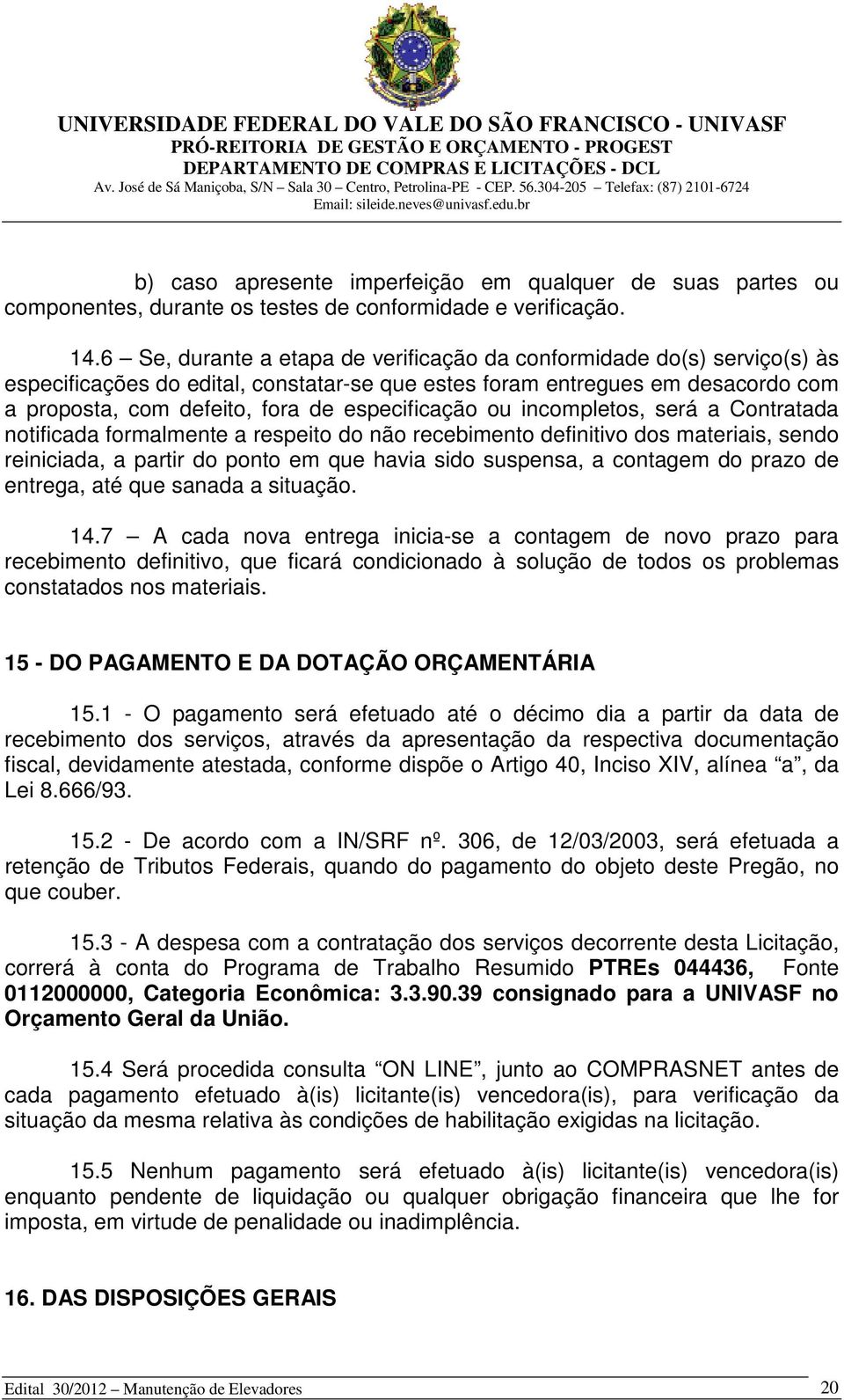 especificação ou incompletos, será a Contratada notificada formalmente a respeito do não recebimento definitivo dos materiais, sendo reiniciada, a partir do ponto em que havia sido suspensa, a