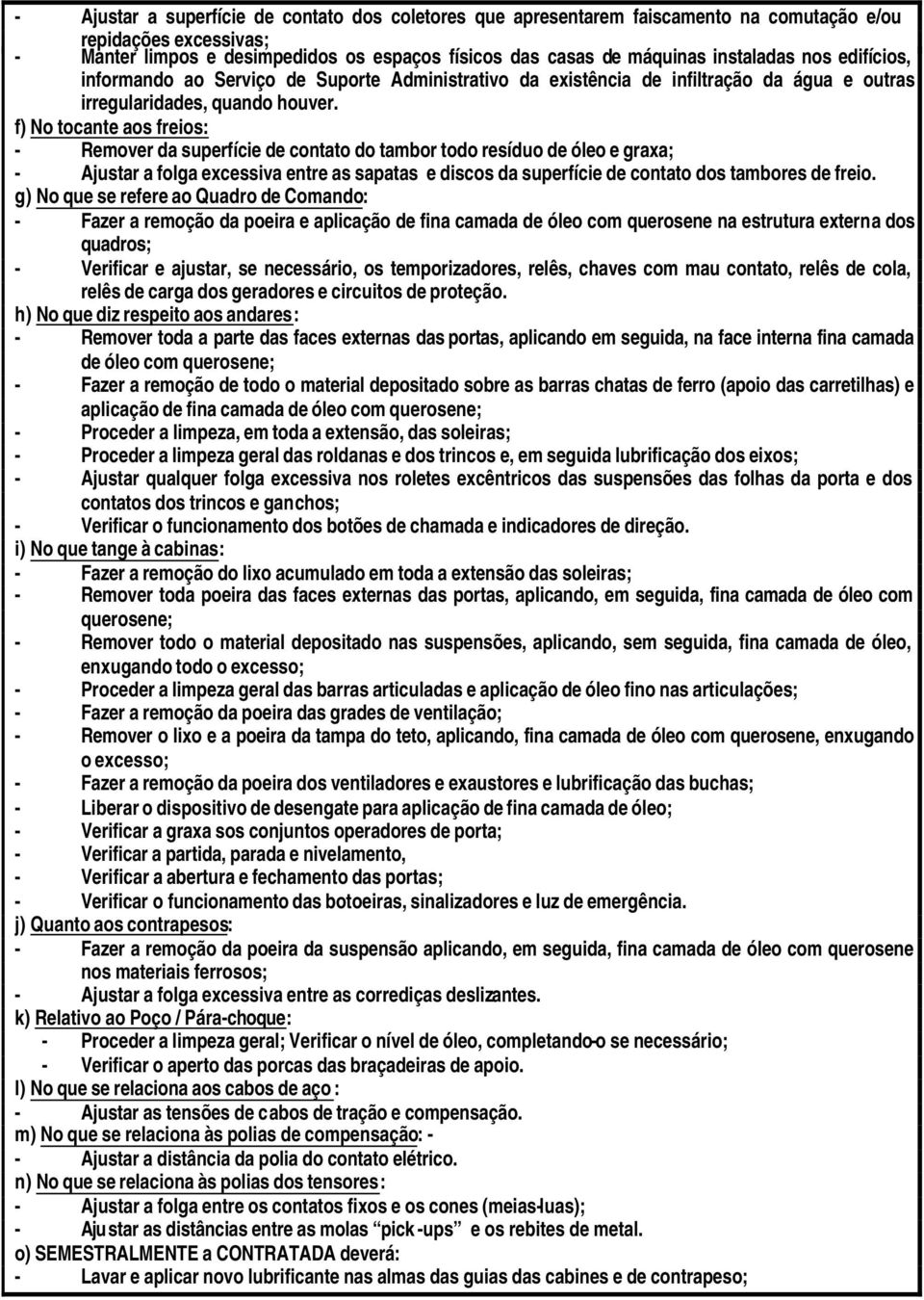 f) No tocante aos freios: - Remover da superfície de contato do tambor todo resíduo de óleo e graxa; - Ajustar a folga excessiva entre as sapatas e discos da superfície de contato dos tambores de